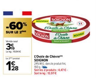 -60%  SUR LE 2  Vendu se  39  Lekg: 19.94 €  Le 2 produt  62  1€  SOIGNON  COvale de Chine  Covale  de Chene  SOIGNON  L'Ovale de Chèvre SOIGNON 24% MG dans le produit fini,  160  Soit les 2 produits: