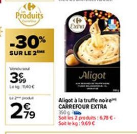 Produits  -30%  SUR LE 2  Vondu sou  399  Le kg: 1140€  2,99⁹  P Exha  Aligot  Aligot à la truffe noire CARREFOUR EXTRA 350g  Soit les 2 produits: 6,78 €. Soit le kg: 9.69 € 