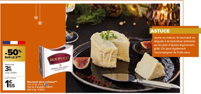 -50%  SUR LE 2  Vondusou  3%  Lekg: 15.50€  Le 2- produ  €  93  Boursault extra crémeux 35% DE MG 200  Soit les 2 produits: 4,65 € Soit le kg: 11,63 C  BOURSAULT  FROMAGE EXTRA CREMER  ASTUCE  Jeune o