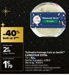 -40%  SUR LE 2  Vendu seu  2⁹9  Lekg: 11:33€  2- produt  €  Exna  FROMAGE FRAIS  balk  Tartinable fromage frais au basilic CARREFOUR EXTRA  150  Soit les 2 produits:4,78 €- Soit le kg: 15.93 €  Autres