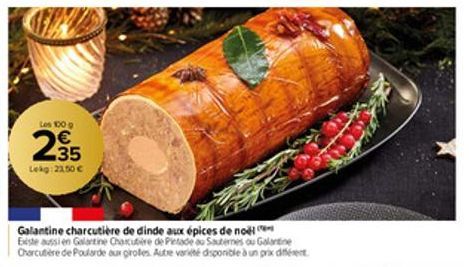 Les 100 g  235  Lekg: 21,50 €  Galantine charcutière de dinde aux épices de noël Existe aussi en Galartine Charcutere de Pintade au Sauternes ou Galartine Charcutière de Poularde aur grolles. Autre va