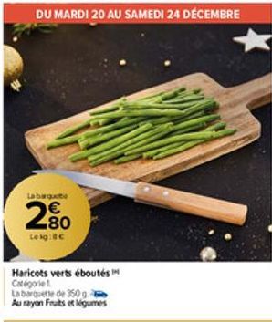 La barquete  2.80  €  Leig:BC  Haricots verts éboutés Catégorie  La barquette de 350 g  Au rayon Fruits et légumes 