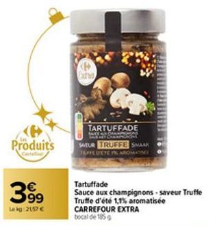 Produits  399  Le kg: 2157 €  na  TARTUFFADE  SAXY  www ARXA  STUR TRUFFE SMAAK TAFFE DETEN AROMA  Tartuffade  Sauce aux champignons-saveur Truffe Truffe d'été 1,1% aromatisée CARREFOUR EXTRA  bocal d