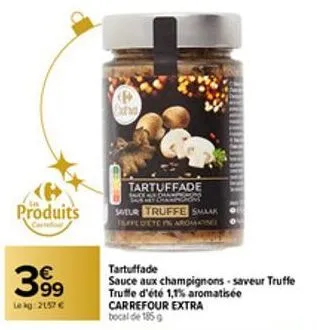 produits  399  le kg: 2157 €  na  tartuffade  saxy  www arxa  stur truffe smaak taffe deten aroma  tartuffade  sauce aux champignons-saveur truffe truffe d'été 1,1% aromatisée carrefour extra  bocal d