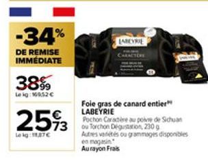 -34%  DE REMISE IMMÉDIATE  38%  Le ig:6952€  2593  Le kg:87€  LARKYRIE  Foie gras de canard entier LABEYRIE  Pochon Caractère au poine de Sichuan  Actres varetes ou grammages disponibles en magasin  A