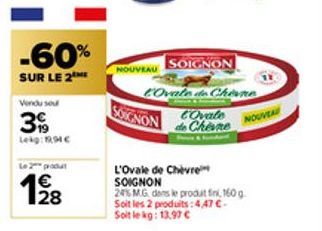 -60%  SUR LE 2 ME  Vendu se  39  Lekg: 1994 C  Le 2 produt  1928  SOIGNON COvale de Chine  tovate  de Chevre  SOIGNON  NOUVEAU  L'Ovale de Chèvre SOIGNON  24% M.G. dans le produit fini, 160 g. Soit le