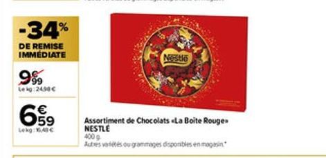 -34%  DE REMISE IMMEDIATE  9%  tog250€  659  €  Lekg: 16,48 €  Nestle  Assortiment de Chocolats «La Boite Rouge NESTLE  400 g  Autres ventes ou grammages disponibles en magasin 