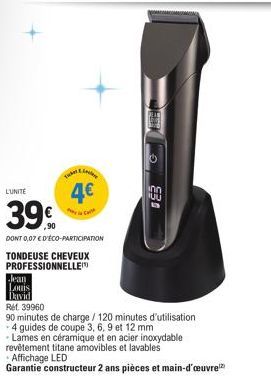 T  Jean  Louis  David  L'UNITE  39€  DONT 0,07 € D'ÉCO-PARTICIPATION  TONDEUSE CHEVEUX PROFESSIONNELLE  4€  Ca  Ref. 39960  90 minutes de charge / 120 minutes d'utilisation  -4 guides de coupe 3, 6, 9