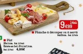 Plat 20x11cm. Ral 217448  Existe en bel, Ø15,5x7,5cm. Rel. 217441 4,99€  9€99  Planche à découper ou à servir 54x25cm. R. 217434  140 