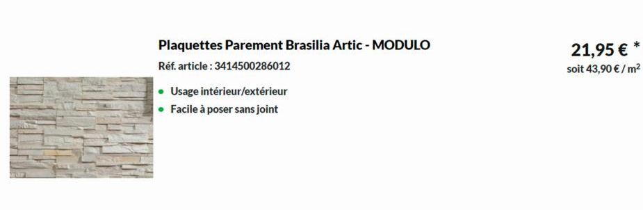 Plaquettes Parement Brasilia Artic - MODULO Réf. article: 3414500286012  Usage intérieur/extérieur Facile à poser sans joint  21,95 € soit 43,90 €/m²  