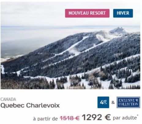 CANADA  Quebec Charlevoix  NOUVEAU RESORT HIVER  EXCLUSIVE  4. & COLLECTION  à partir de 1518 € 1292 € par adulte 