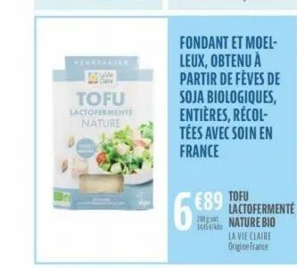 vegetalier tuw  tofu  lactofermente  nature  fondant et moel-leux, obtenu à partir de fèves de  soja biologiques, entières, récol-tées avec soin en france  6€89 tofu  lactofermente 10 nature bio  3460