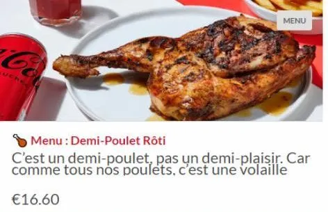 co  menu  menu: demi-poulet rôti  c'est un demi-poulet, pas un demi-plaisir. car comme tous nos poulets, c'est une volaille  €16.60 