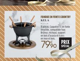 FONDUE EN FONTE COUNTRY KELA  Il pièces. Caquelon 1L en fonte émaillée, compatible four. Brûleur, réchaud, support en bois d'acacia et 6 pics en inox et bois.  79%  SPECIAL 