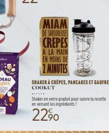 MIAM  DE SAVOUREUSES  CREPES  A LA MAIN  EN MOINS DE  2 MINUTES  SHAKER À CRÊPES, PANCAKES ET GAUFRES  COOKUT  Shaker en verre gradué pour suivre la recette en versant les ingrédients!  2290 