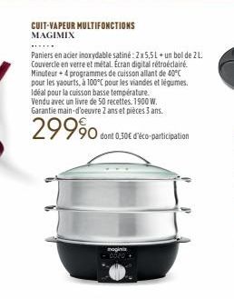 CUIT-VAPEUR MULTIFONCTIONS MAGIMIX  Paniers en acier inoxydable satiné: 2x 5,5L + un bol de 2 L. Couvercle en verre et métal. Écran digital rétroéclairé. Minuteur + 4 programmes de cuisson allant de 4