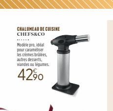 CHALUMEAU DE CUISINE CHEFS&CO  Modèle pro, idéal pour caraméliser les crèmes brûlées, autres desserts. viandes ou légumes.  4290  