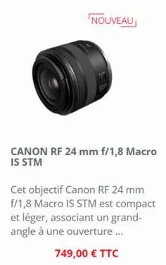 nouveau  canon rf 24 mm f/1,8 macro is stm  cet objectif canon rf 24 mm f/1,8 macro is stm est compact et léger, associant un grand-angle à une ouverture...  749,00 € ttc 