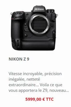 nikon z 9  nikon  vitesse incroyable, précision inégalée, netteté extraordinaire... voila ce que vous apportera le 29, nouveau...  5999,00 € ttc 