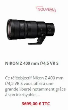 d  nouveau  nikon z 400 mm f/4,5 vr s  ce téléobjectif nikon z 400 mm f/4,5 vr s vous offrira une grande liberté notamment grâce à son incroyable...  3699,00 € ttc 