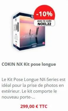 per he  -10%  avec le code noel22  cokin nx kit pose longue  le kit pose longue nx-series est idéal pour la prise de photos en extérieur. le kit comporte le nouveau porte-...  299,00 € ttc 