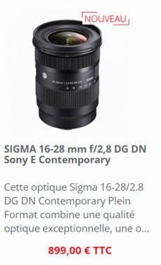 NOUVEAU  SIGMA 16-28 mm f/2,8 DG DN Sony E Contemporary  Cette optique Sigma 16-28/2.8 DG DN Contemporary Plein Format combine une qualité optique exceptionnelle, une o...  899,00 € TTC 