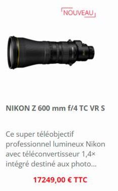 NOUVEAU  NIKON Z 600 mm f/4 TC VR S  Ce super téléobjectif professionnel lumineux Nikon avec téléconvertisseur 1,4x intégré destiné aux photo...  17249,00 € TTC 