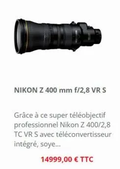 nikon z 400 mm f/2,8 vr s  grâce à ce super téléobjectif professionnel nikon z 400/2,8 tc vr s avec téléconvertisseur intégré, soye...  14999,00 € ttc 