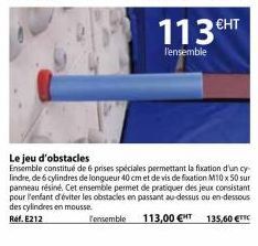 113€  l'ensemble  €HT  Le jeu d'obstacles  Ensemble constitué de 6 prises spéciales permettant la fixation d'un cy lindre, de 6 cylindres de longueur 40 cm et de vis de fixation M10 x 50 sur panneau r