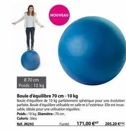 8:70 cm poids: 10 kg  nouveau  boule d'équilibre 70 cm - 10 kg  boule d'équilibre de 10 kg parfaitement sphérique pour une évolution parfaite. boule d'équilibre utilisable en salle et à l'extérieur. e
