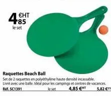 4 €ht  le set  3  raquettes beach ball set de 2 raquettes en polyéthylène haute densité incassable. livré avec une balle. idéal pour les campings et centres de vacances, ref. sc1391 4,85 €ht  5,82 € 