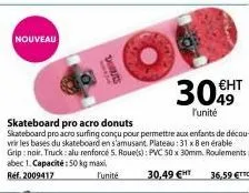 nouveau  l'unité  skateboard pro acro donuts skateboard proacro surfing conçu pour permettre aux enfants de décou-vrir les bases du skateboard en s'amusant. plateau: 31 x 8 en érable grip: noir, truck