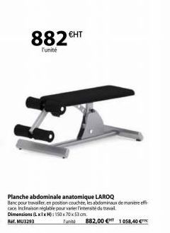 882 €HT  Funité  Planche abdominale anatomique LAROQ Banc pour travailler, en position couchée, les abdominaux de manière effi cace Inclinaison réglable pour varier l'intensité du travail. Dimensions 