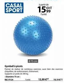 casal sport  075 cm  gymball à picots  permet de réaliser de nombreux exercices, aussi bien des exercices d'équilibre, de renforcement, d'étirement. supporte un poids de 300 kg.  diamètre 75 cm: ref.1