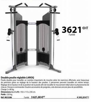 Dimensions (LxlxH): 192x115x230 cm  Poids : 320 kg.  Ref. MU3286  Double poulie réglable LAROQ  Poule double pour travailler un nombre importants de muscles selon les exercices effectués, avec beaucou