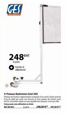 ges  248€ht  la paire  facile à déplacer  3: poteaux badminton loisir ges  poteaux de hauteur réglementaire composés d'un socle à lester (prévoir 8 kg de sable par socle non fournisl et d'un poteau de