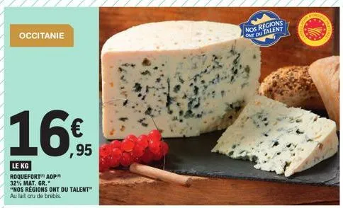 occitanie  16%  ,95  le kg  roquefort aop 32% mat. gr.  "nos régions ont du talent"  au lait cru de brebis.  nos regions ont du talent 