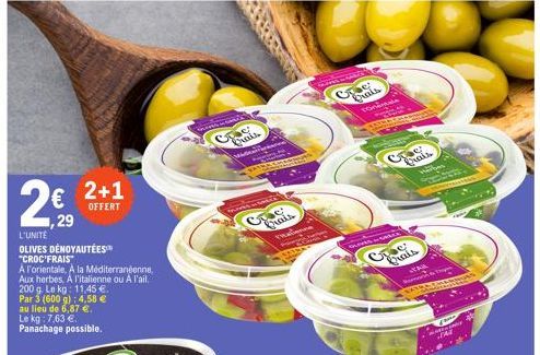 2€  29  L'UNITE  OLIVES DÉNOYAUTÉES "CROC'FRAIS"  A l'orientale, A la Méditerranéenne, Aux herbes, A l'italienne ou A l'ail.  200 g. Le kg: 11,45 €.  Par 3 (600 g): 4,58 €  au lieu de 6,87 €.  2+1  OF