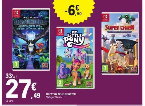 33.  LE JEU  1  99(¹)  27€  DREAMWORKS  DRAGONS  LEGENDES DES NEUF ROYAUMES  ab  SÉLECTION DE JEUX SWITCH Outright Games  -6€  ,50  MY  LITTLE  PONY  -  ab  SUPER CHIEN  EX YEMEKARIOTE  NAMA 