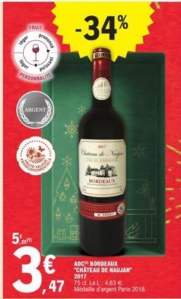 FRUIT  veger  fdger  *******  PERSONNALITE  ARGENT  REBUIE  prononce  251)  Puissant  BALAS  -34%  AOC BORDEAUX "CHATEAU DE NAUJAN" 2017  75 cl. Le L: 4,63 €.  47 Médaille d'argent Paris 2018.  SPONKY