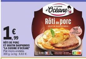 €  ,99  ROTI DE PORC  ET GRATIN DAUPHINOIS "LA CUISINE D'OCÉANE" Plat micro-ondable. 300 g. Le kg: 6,63 €.  LA CUISINE  Rôti de porc  GRATIN DAUPHINGIS 