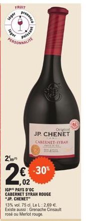 FRUIT  léger  léger  29  PERSONNALITE  prononce  Buessing  02  IGP PAYS D'OC CABERNET SYRAH ROUGE "JP. CHENET"  13% vol. 75 cl. Le L: 2,69 €. Existe aussi: Grenache Cinsault rosé ou Merlot rouge.  Ori