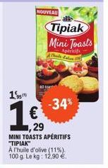 15  NOUVEAU  €  -34%  Tipiak Mini Toasts  Apéritifs The d'alie  29  MINI TOASTS APÉRITIFS  "TIPIAK"  A l'huile d'olive (11%). 100 g. Le kg: 12,90 € 