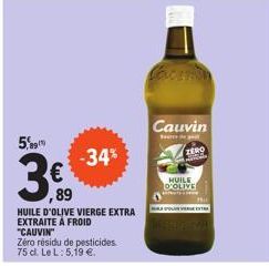 5  -34%  €  ,89  HUILE D'OLIVE VIERGE EXTRA EXTRAITE À FROID  "CAUVIN"  Zéro résidu de pesticides  75 d. Le L: 5,19 €.  Cauvin  ZERO  HUILE  D'OLIVE 