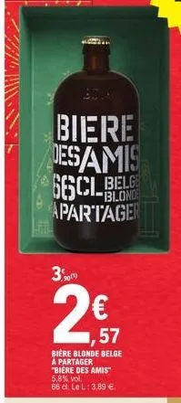 biere desamis  66cl belge  apartager  3.1  ,57  bière blonde belge à partager "biere des amis  5,8% vol. 66 cl. le l: 3,89 €.  