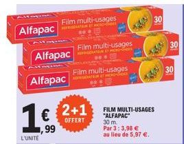 Alfapac  Alfapac  Alfapac  1€  99  L'UNITE  Film multi-usages  2+1  OFFERT  Film multi-usages FEATURE MICRO-ONDES  Film multi-usages  FILM MULTI-USAGES "ALFAPAC"  30 m.  Par 3:3,98 €  au lieu de 5,97 