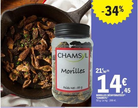 CHAMS L  Morilles  Poids Net: 509  -34%  21,90 (5)  14€  MORILLES DÉSHYDRATÉES "CHAMSYL"  50 g. Le kg: 289 €. 