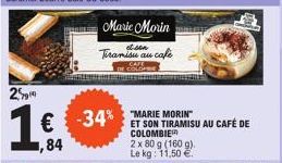 250  1€ -34%  ,84  Marie Morin Tiramisu au cafe  -34% MARIE MORIN  2 x 80 g (160 g). Le kg: 11,50 €  ET SON TIRAMISU AU CAFÉ DE  COLOMBIE 