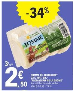 7914)  2€  -34%  TOMME  du Tonnelier  50 at thermise de vache.  250 g. Le kg: 10  Fr  TOMME DU TONNELIER 23% MAT. GR." FROMAGERIE DE LA DROME"  Love Ma 