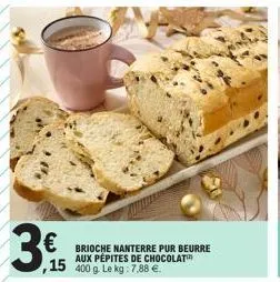 3€  brioche nanterre pur beurre aux pépites de chocolat  ,15 400 g le kg: 7.88 € 